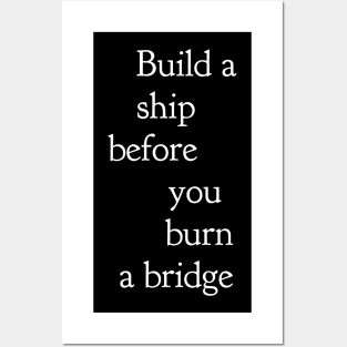 Build a ship before you burn a bridge Posters and Art